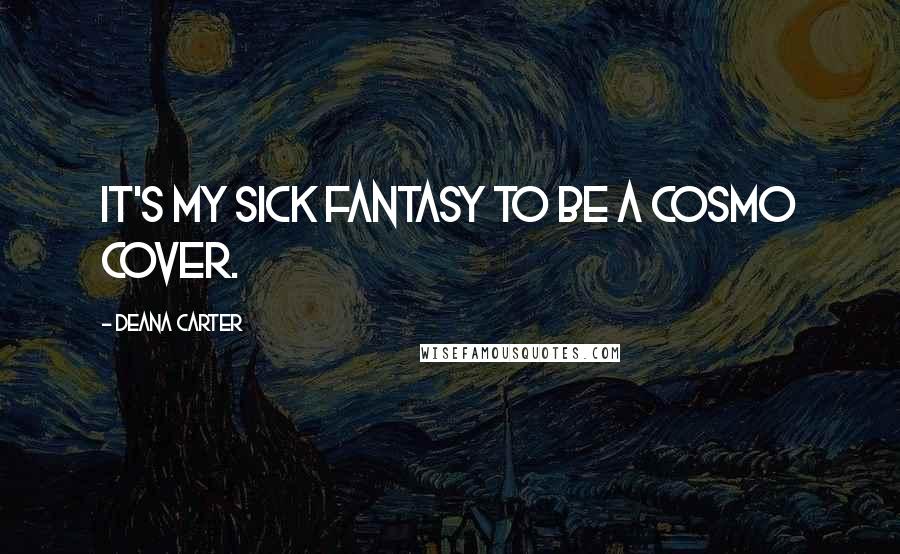 Deana Carter Quotes: It's my sick fantasy to be a Cosmo cover.