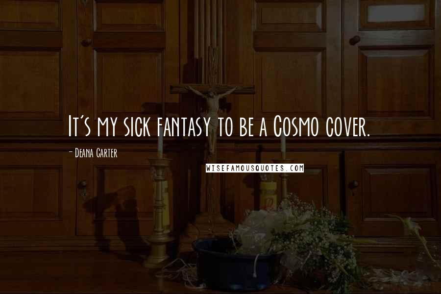 Deana Carter Quotes: It's my sick fantasy to be a Cosmo cover.