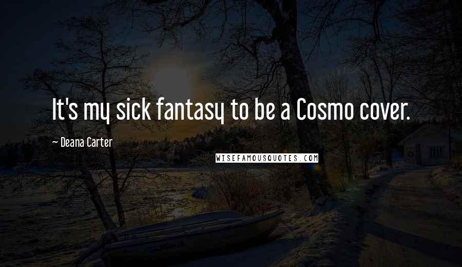 Deana Carter Quotes: It's my sick fantasy to be a Cosmo cover.