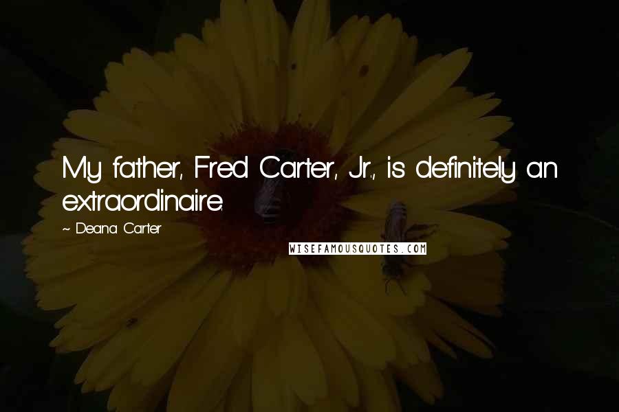 Deana Carter Quotes: My father, Fred Carter, Jr., is definitely an extraordinaire.