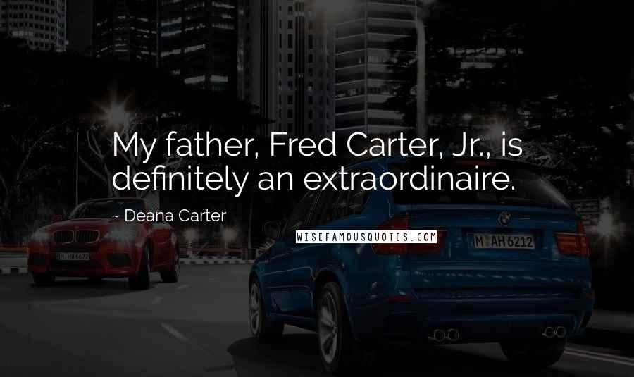 Deana Carter Quotes: My father, Fred Carter, Jr., is definitely an extraordinaire.