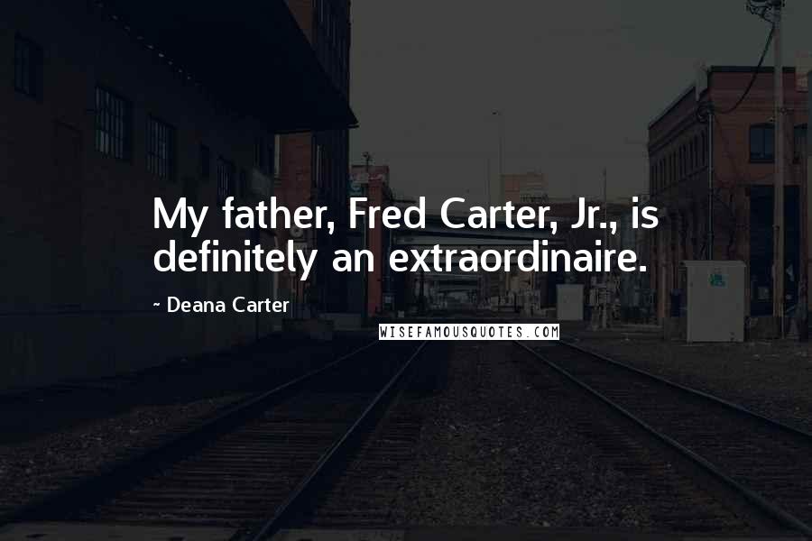 Deana Carter Quotes: My father, Fred Carter, Jr., is definitely an extraordinaire.