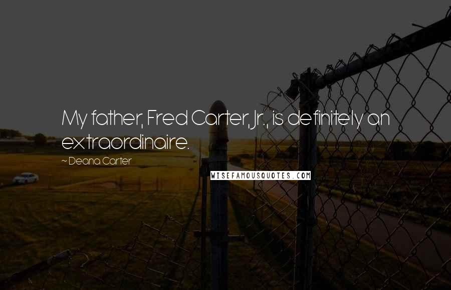 Deana Carter Quotes: My father, Fred Carter, Jr., is definitely an extraordinaire.