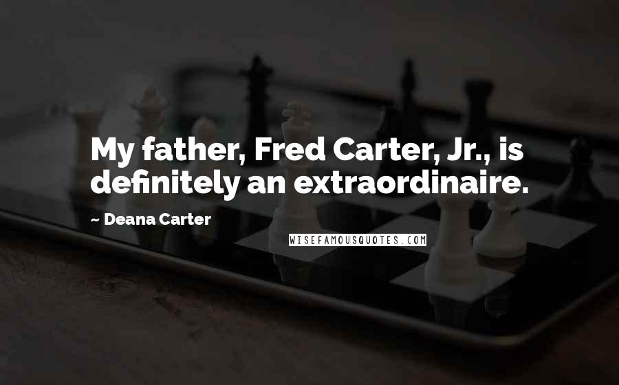 Deana Carter Quotes: My father, Fred Carter, Jr., is definitely an extraordinaire.