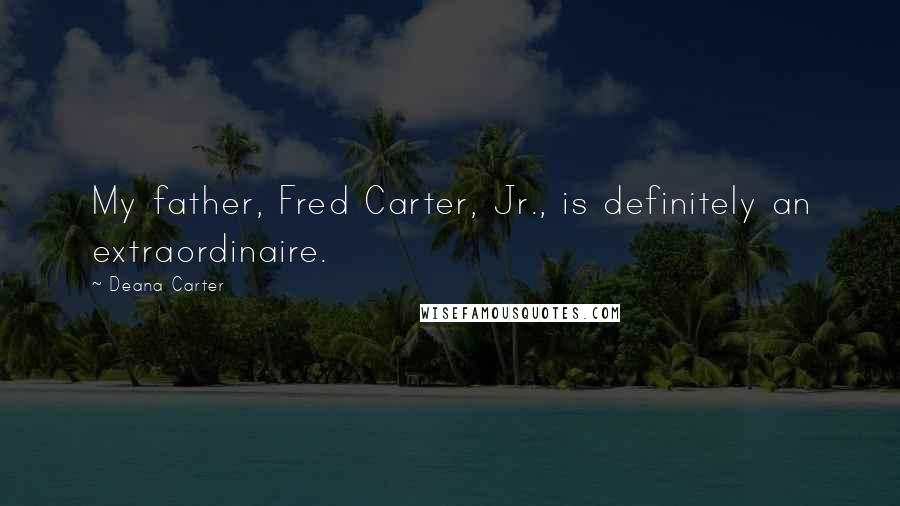 Deana Carter Quotes: My father, Fred Carter, Jr., is definitely an extraordinaire.