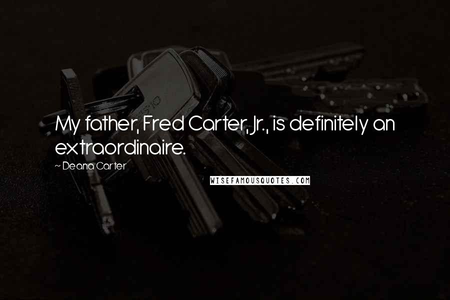 Deana Carter Quotes: My father, Fred Carter, Jr., is definitely an extraordinaire.