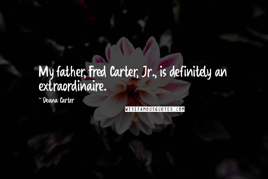 Deana Carter Quotes: My father, Fred Carter, Jr., is definitely an extraordinaire.