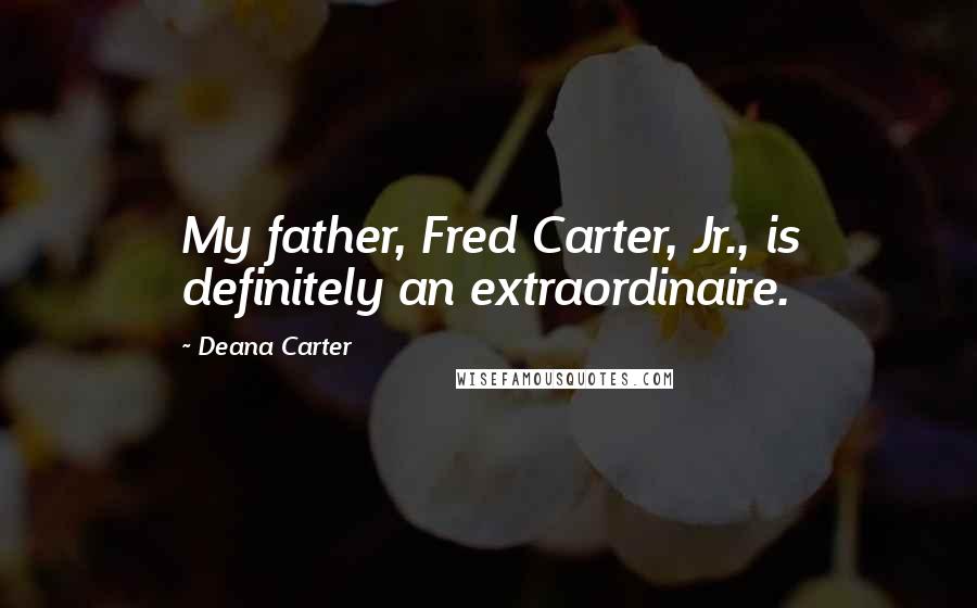 Deana Carter Quotes: My father, Fred Carter, Jr., is definitely an extraordinaire.