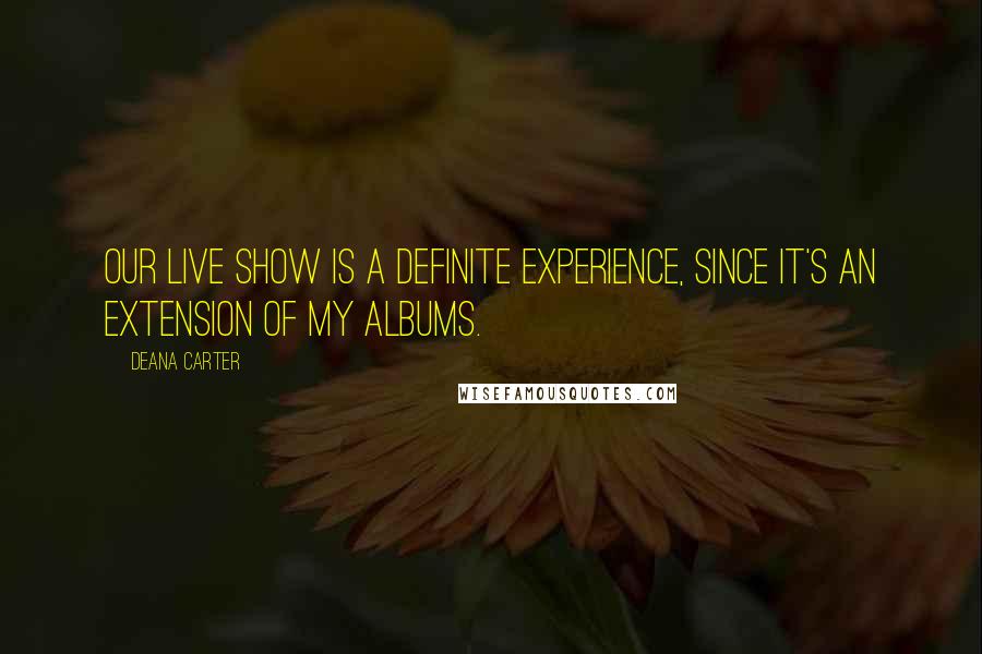 Deana Carter Quotes: Our live show is a definite experience, since it's an extension of my albums.