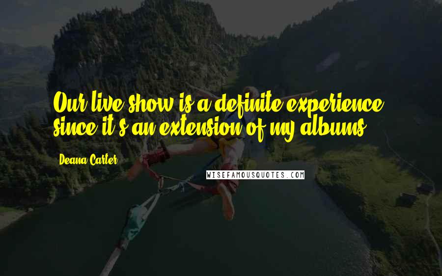 Deana Carter Quotes: Our live show is a definite experience, since it's an extension of my albums.