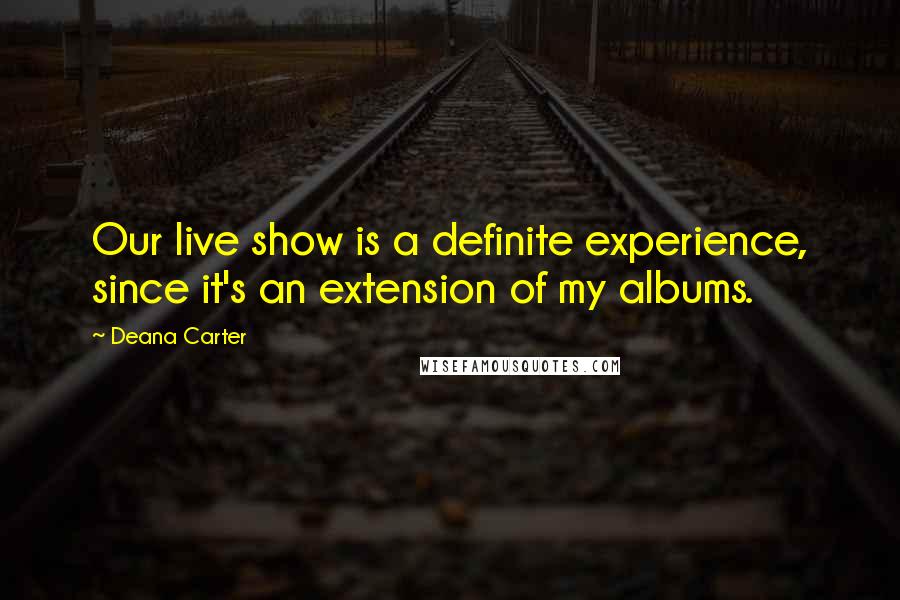 Deana Carter Quotes: Our live show is a definite experience, since it's an extension of my albums.