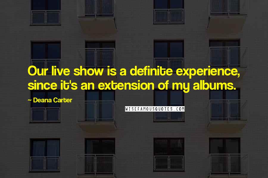 Deana Carter Quotes: Our live show is a definite experience, since it's an extension of my albums.