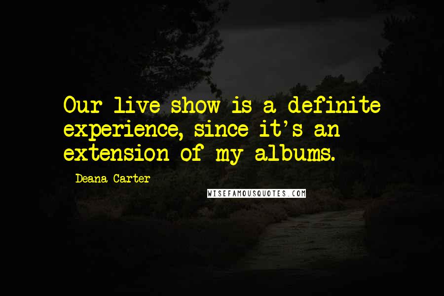 Deana Carter Quotes: Our live show is a definite experience, since it's an extension of my albums.