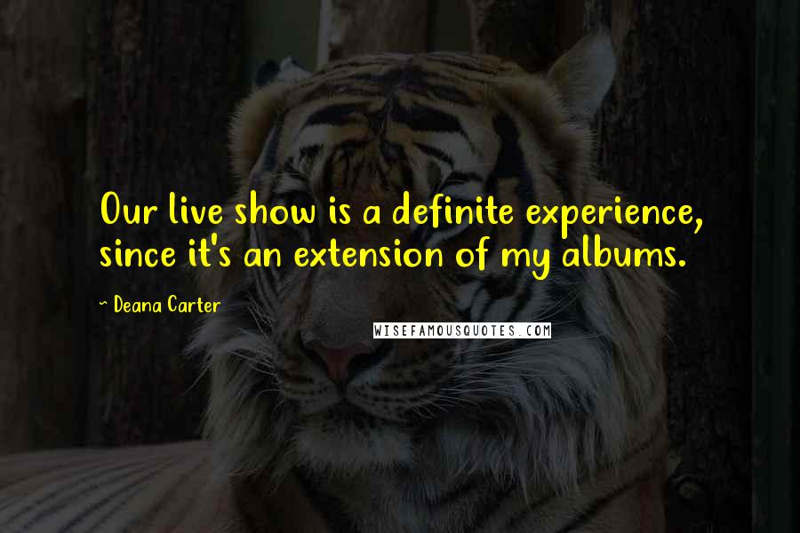 Deana Carter Quotes: Our live show is a definite experience, since it's an extension of my albums.