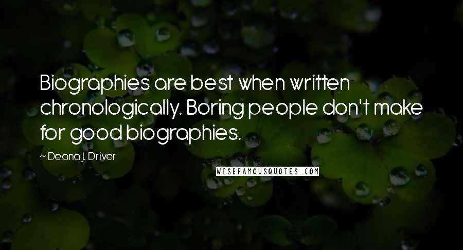 Deana J. Driver Quotes: Biographies are best when written chronologically. Boring people don't make for good biographies.