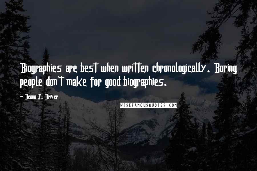 Deana J. Driver Quotes: Biographies are best when written chronologically. Boring people don't make for good biographies.