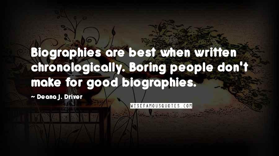 Deana J. Driver Quotes: Biographies are best when written chronologically. Boring people don't make for good biographies.