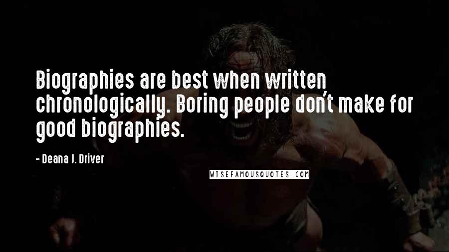 Deana J. Driver Quotes: Biographies are best when written chronologically. Boring people don't make for good biographies.