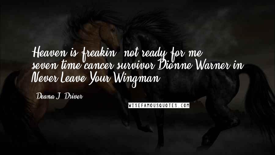 Deana J. Driver Quotes: Heaven is freakin' not ready for me! - seven-time cancer survivor Dionne Warner in Never Leave Your Wingman