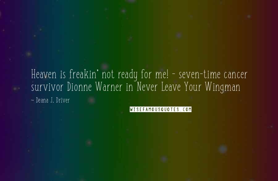 Deana J. Driver Quotes: Heaven is freakin' not ready for me! - seven-time cancer survivor Dionne Warner in Never Leave Your Wingman