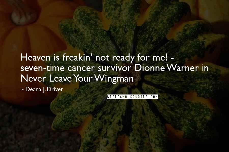 Deana J. Driver Quotes: Heaven is freakin' not ready for me! - seven-time cancer survivor Dionne Warner in Never Leave Your Wingman