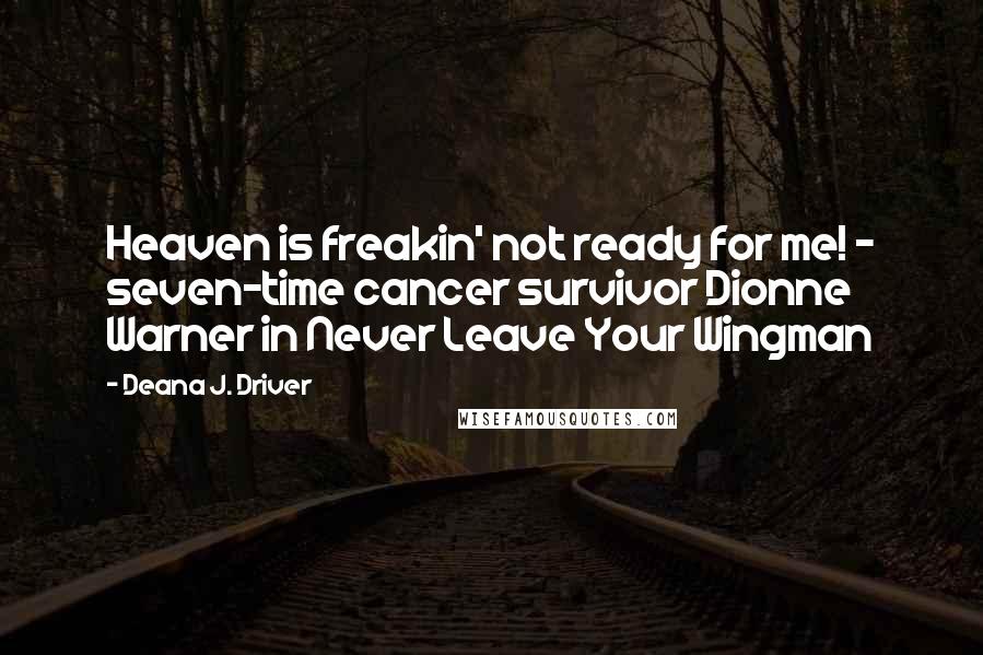 Deana J. Driver Quotes: Heaven is freakin' not ready for me! - seven-time cancer survivor Dionne Warner in Never Leave Your Wingman