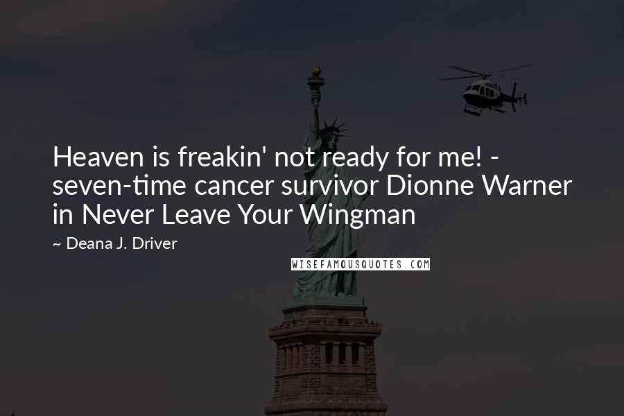 Deana J. Driver Quotes: Heaven is freakin' not ready for me! - seven-time cancer survivor Dionne Warner in Never Leave Your Wingman