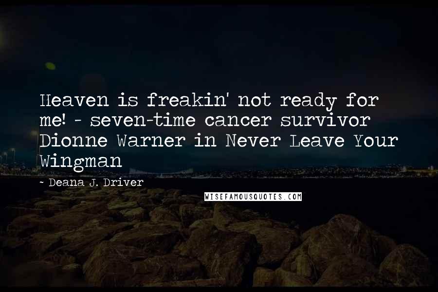 Deana J. Driver Quotes: Heaven is freakin' not ready for me! - seven-time cancer survivor Dionne Warner in Never Leave Your Wingman