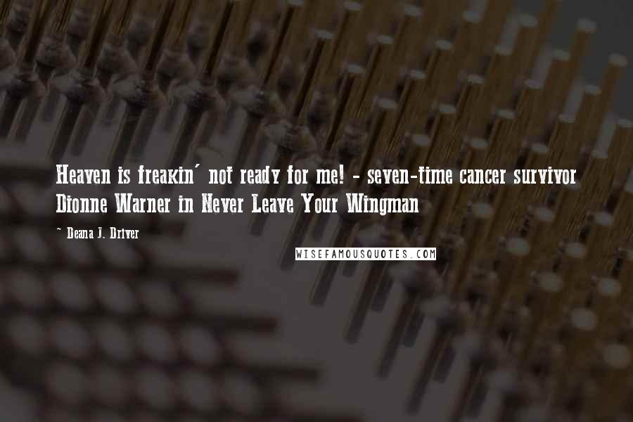 Deana J. Driver Quotes: Heaven is freakin' not ready for me! - seven-time cancer survivor Dionne Warner in Never Leave Your Wingman