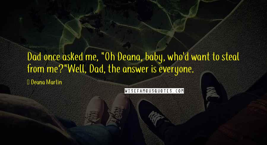 Deana Martin Quotes: Dad once asked me, "Oh Deana, baby, who'd want to steal from me?"Well, Dad, the answer is everyone.