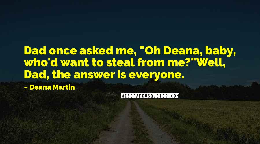 Deana Martin Quotes: Dad once asked me, "Oh Deana, baby, who'd want to steal from me?"Well, Dad, the answer is everyone.