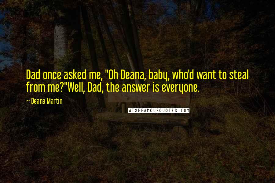 Deana Martin Quotes: Dad once asked me, "Oh Deana, baby, who'd want to steal from me?"Well, Dad, the answer is everyone.