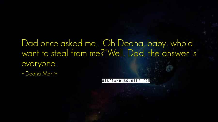 Deana Martin Quotes: Dad once asked me, "Oh Deana, baby, who'd want to steal from me?"Well, Dad, the answer is everyone.