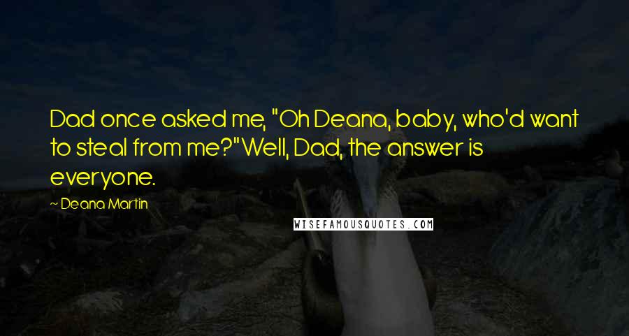 Deana Martin Quotes: Dad once asked me, "Oh Deana, baby, who'd want to steal from me?"Well, Dad, the answer is everyone.