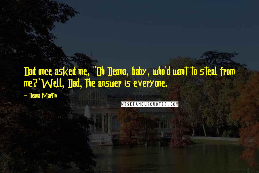 Deana Martin Quotes: Dad once asked me, "Oh Deana, baby, who'd want to steal from me?"Well, Dad, the answer is everyone.