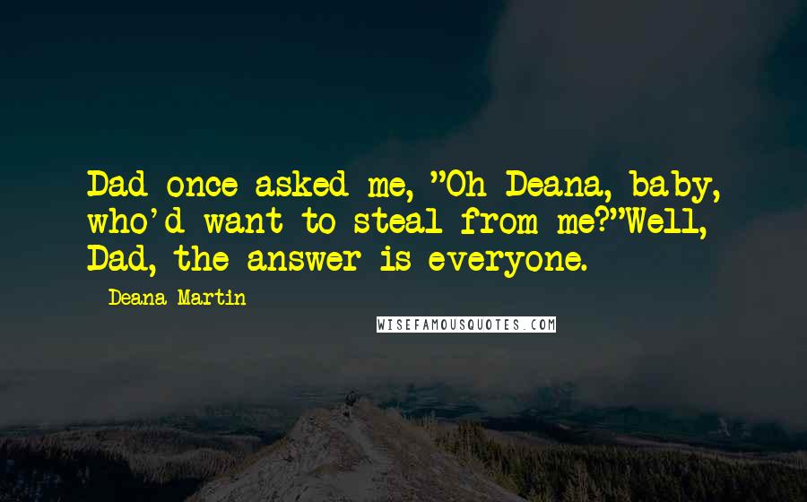 Deana Martin Quotes: Dad once asked me, "Oh Deana, baby, who'd want to steal from me?"Well, Dad, the answer is everyone.