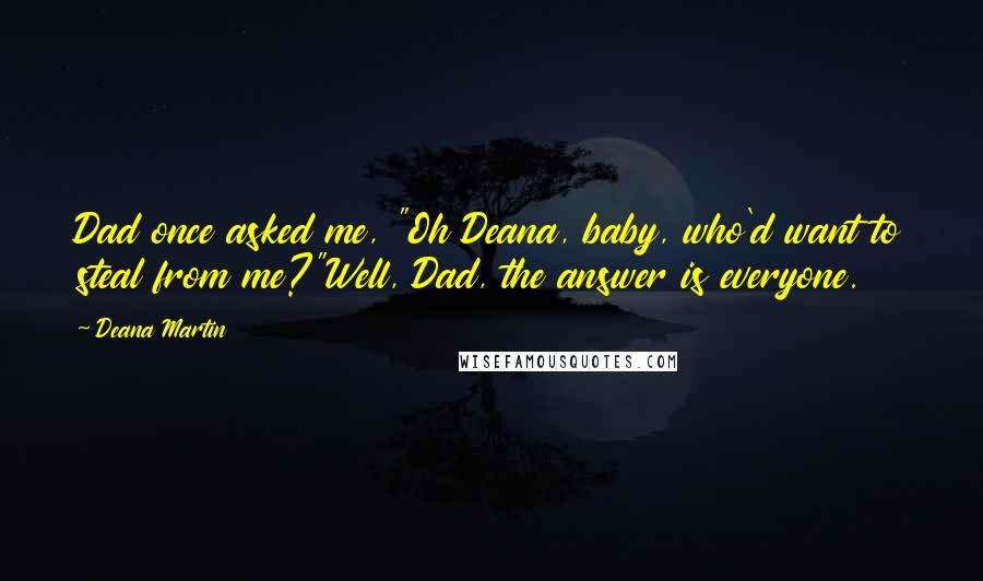 Deana Martin Quotes: Dad once asked me, "Oh Deana, baby, who'd want to steal from me?"Well, Dad, the answer is everyone.