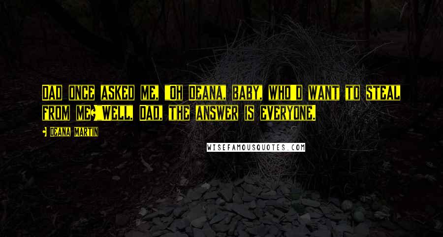 Deana Martin Quotes: Dad once asked me, "Oh Deana, baby, who'd want to steal from me?"Well, Dad, the answer is everyone.