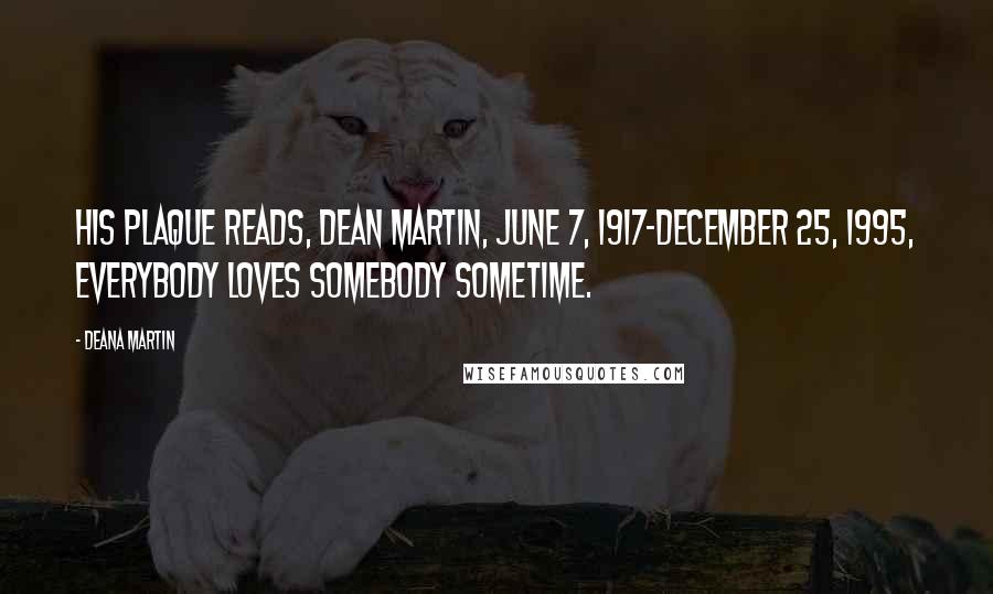 Deana Martin Quotes: His plaque reads, DEAN MARTIN, JUNE 7, 1917-DECEMBER 25, 1995, EVERYBODY LOVES SOMEBODY SOMETIME.