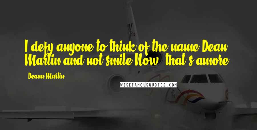 Deana Martin Quotes: I defy anyone to think of the name Dean Martin and not smile.Now, that's amore.