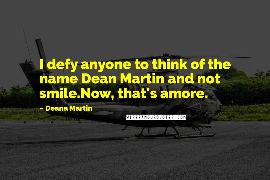 Deana Martin Quotes: I defy anyone to think of the name Dean Martin and not smile.Now, that's amore.