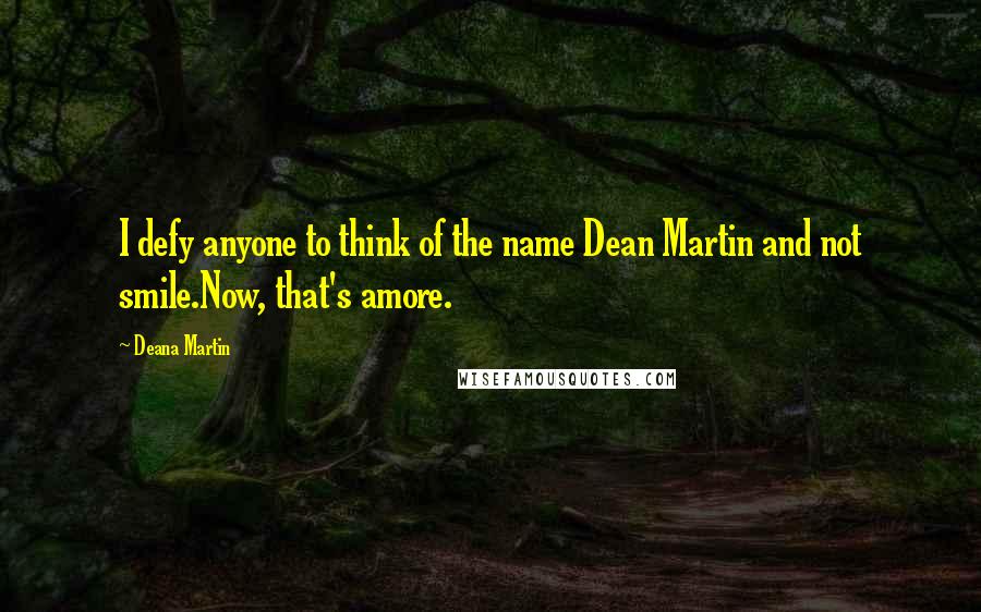 Deana Martin Quotes: I defy anyone to think of the name Dean Martin and not smile.Now, that's amore.