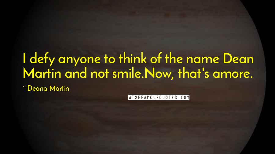 Deana Martin Quotes: I defy anyone to think of the name Dean Martin and not smile.Now, that's amore.