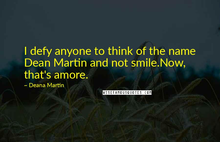 Deana Martin Quotes: I defy anyone to think of the name Dean Martin and not smile.Now, that's amore.