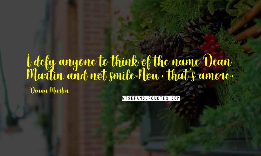 Deana Martin Quotes: I defy anyone to think of the name Dean Martin and not smile.Now, that's amore.