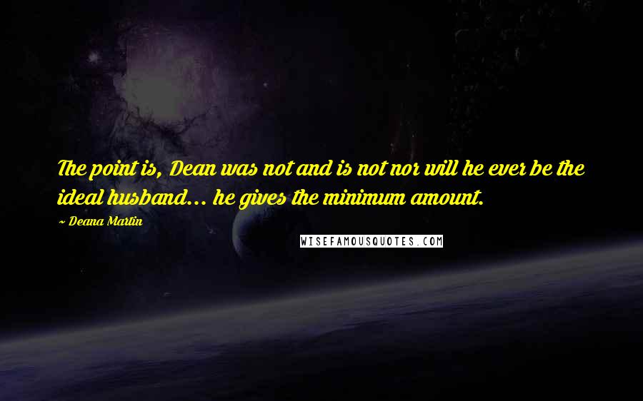 Deana Martin Quotes: The point is, Dean was not and is not nor will he ever be the ideal husband... he gives the minimum amount.