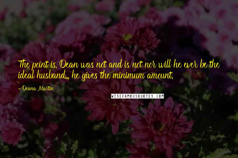 Deana Martin Quotes: The point is, Dean was not and is not nor will he ever be the ideal husband... he gives the minimum amount.