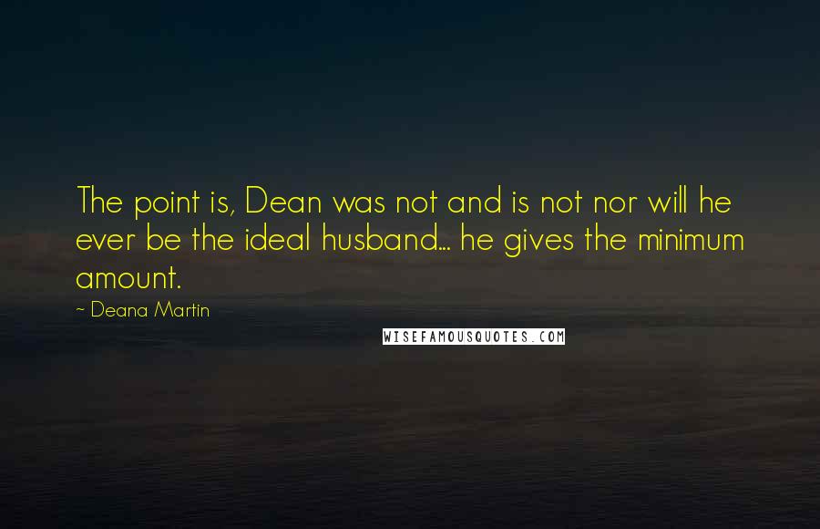 Deana Martin Quotes: The point is, Dean was not and is not nor will he ever be the ideal husband... he gives the minimum amount.