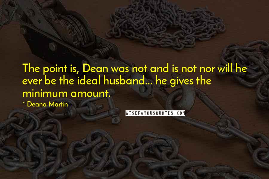 Deana Martin Quotes: The point is, Dean was not and is not nor will he ever be the ideal husband... he gives the minimum amount.