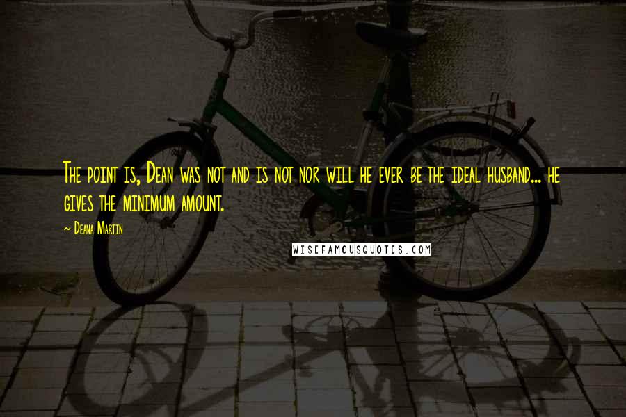 Deana Martin Quotes: The point is, Dean was not and is not nor will he ever be the ideal husband... he gives the minimum amount.